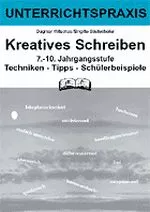 Kreatives Schreiben 7.-10. Klasse - Techniken - Tipps - Schülerbeispiele - Deutsch