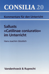 Consilia 20: Sallusts »Catilinae coniuratio« - Interpretationen und Unterrichtsvorschläge - Kommentare für den Unterricht - Latein