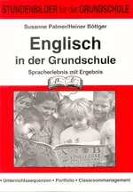 Englisch in der Grundschule: Spracherlebnis mit Ergebnis - Unterrichtssequenzen - Portfolio - Classroommanagement - Englisch