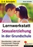 Lernwerkstatt: Sexualerziehung in der Grundschule - Geschlechter, Liebe und Freundschaft, Pubertät und Schwangerschaft - Sachunterricht