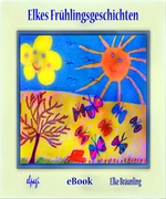 Elkes Frühlingsgeschichten - Geschichten und Märchen rund um den Frühling - Deutsch