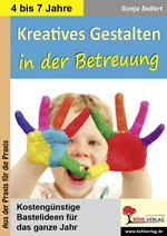 Kreatives Gestalten in der Betreuung - Kindergarten, Vorschule und Grundschule - Kostengünstige Bastelideen für das ganze Jahr - Kunst/Werken