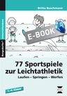 77 Sportspiele zur Leichtathletik: Laufen - Springen - Werfen - Gezielte Bewegungsangebote für den Anfangsunterricht - Sport