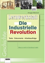 Lernwerkstatt Industrielle Revolution: Lebendige Geschichte - Texte, Dokumente, Arbeitsaufträge und Lösungen zur Selbstkontrolle - Geschichte