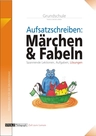 Märchen und Fabeln: Aufsatzschreiben in der Grundschule - Aufsatzschreiben kann man lernen - Deutsch