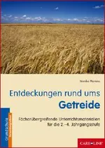 Entdeckungen rund ums Getreide - Fächerübergreifende Unterrichtsmaterialien für die 2.-4. Jahrgangsstufe - Fachübergreifend