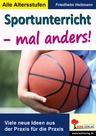 Sportunterricht - mal anders! Tolle neue Ideen aus der Praxis für die Praxis (alle Altersstufen) - Ein Praxisbuch mit vielen neuen Ideen für den Sportunterricht - Sport