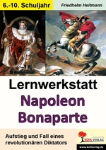 Lernwerkstatt: Napoleon Bonaparte - Der Herrscher über Europa - Aufstieg und Fall eines revolutionären Diktators - Geschichte