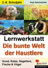 Lernwerkstatt: Die bunte Welt der Haustiere - Hund, Katze, Nagetiere, Fische & Vögel - Sachunterricht