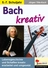Johann Sebastian Bach kreativ - Lebensgeschichte und Schaffen kreativ erarbeitet und umgesetzt - Musik