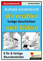 Wir erzählen lustige Geschichten nach Bildern - Aufsatz kinderleicht - 6 fix und fertige Stundenbilder - Deutsch