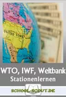 Stationenlernen WTO, IWF und Weltbank - Wie funktionieren globale Finanzmärkte und internationale Wirtschaftsbeziehungen? - Sowi/Politik