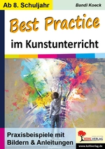 Best Practice im Kunstunterricht - Praxisbeispiele mit Bildern & Anleitungen ab dem 8. Schuljahr - Kunst/Werken
