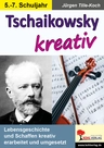 Tschaikowsky kreativ - Lebensgeschichte und Schaffen kreativ erarbeitet und umgesetzt - Musik