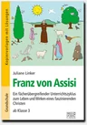 Franz von Assisi - der heilige Franziskus (ab Klasse 3) - Fächerübergreifender Unterrichtszyklus zum Leben und Wirken eines faszinierenden Christen - Religion