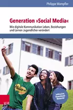 Generation »Social Media« - Facebook, Instagram & Co. - Wie digitale Kommunikation Leben, Beziehungen und Lernen Jugendlicher verändert - Fachübergreifend