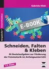 Schneiden, Falten & Kleben - 66 Bastelaufgaben zur Förderung der Feinmotorik im Anfangsunterricht (1. und 2. Klasse) - Kunst/Werken