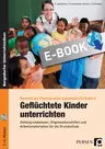Geflüchtete Kinder unterrichten - Hintergrundwissen, Organisationshilfen und Arbeitsmaterialien für die Grundschule (1. bis 4. Klasse) - DaF/DaZ