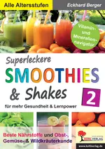 Superleckere SMOOTHIES & Shakes - für mehr Gesundheit und Lernpower / Band 2 - Mit Vitamin- und Mineraliennavigator! - Fachübergreifend