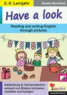 Have a look - Reading and writing English through pictures - Satzbildung & Textverständnis anhand von Bildern trainieren, vertiefen und festigen - Englisch