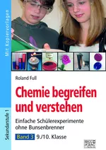 Chemie begreifen und verstehen – Band 3 - Einfache Schülerexperimente ohne Bunsenbrenner – 9./10. Klasse - Chemie