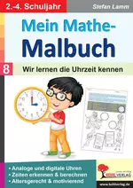 Mein Mathe-Malbuch / Band 8: Wir lernen die Uhrzeit kennen - Analoge ? Digitale Uhren, Zeiten erkennen & berechnen - Mathematik