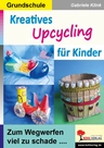 Kreatives Upcycling für Kinder - Zum Wegwerfen viel zu schade … - Kunst/Werken