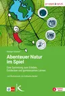 Abenteuer Natur im Spiel - Eine Sammlung zum Erleben, Entdecken und gemeinsamen Lernen  - Fachübergreifend