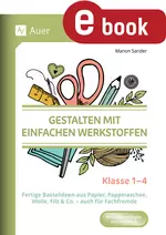 Gestalten mit einfachen Werkstoffen - Klasse 1-4 - Fertige Bastelideen aus Papier, Pappmaschee, Wolle Filz & Co., auch für Fachfremde in der Grundschule - Kunst/Werken