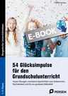 54 Glücksimpulse für den Grundschulunterricht - Kurze Übungen und kleine Geschichten zum Ankommen, Nachdenken und für ein positives Selbstbild - Fachübergreifend