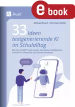 33 Ideen textgenerierende KI im Schulalltag - Wie Sie ChatGPT und andere künstliche Intelli- genzen sinnvoll in Unterricht und Schule einsetze - Fachübergreifend